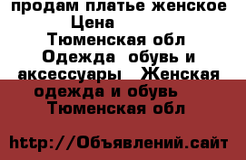 продам платье женское › Цена ­ 1 000 - Тюменская обл. Одежда, обувь и аксессуары » Женская одежда и обувь   . Тюменская обл.